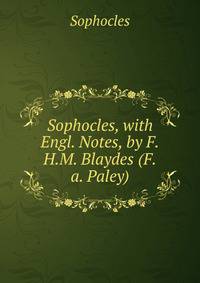 Sophocles, with Engl. Notes, by F.H.M. Blaydes (F.a. Paley).