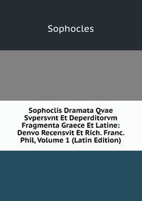 Sophoclis Dramata Qvae Svpersvnt Et Deperditorvm Fragmenta Graece Et Latine: Denvo Recensvit Et Rich. Franc. Phil, Volume 1 (Latin Edition)