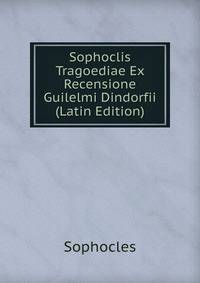 Sophoclis Tragoediae Ex Recensione Guilelmi Dindorfii (Latin Edition)