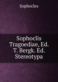 Sophoclis Tragoediae, Ed. T. Bergk. Ed. Stereotypa