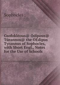 Gsofokleous@ Odipous@ Turannos@ the OEdipus Tyrannus of Sophocles, with Short Engl., Notes for the Use of Schools