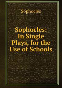 Sophocles: In Single Plays, for the Use of Schools