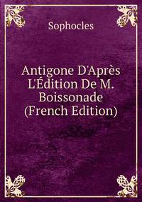 Antigone D'Apr?s L'?dition De M. Boissonade (French Edition)