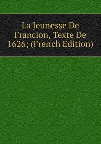 La Jeunesse De Francion, Texte De 1626; (French Edition)
