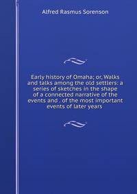 Early history of Omaha; or, Walks and talks among the old settlers: a series of sketches in the shape of a connected narrative of the events and . of the most important events of later years .