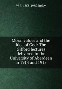Moral values and the idea of God: The Gifford lectures delivered in the University of Aberdeen in 1914 and 1915