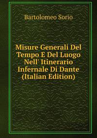 Misure Generali Del Tempo E Del Luogo Nell' Itinerario Infernale Di Dante (Italian Edition)