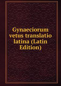 Gynaeciorum vetus translatio latina (Latin Edition)