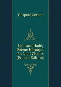 L'alexandriade, Po?me H?ro?que En Neuf Chants (French Edition)