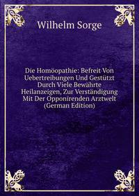 Die Homoopathie: Befreit Von Uebertreibungen Und Gestutzt Durch Viele Bewahrte Heilanzeigen, Zur Verstandigung Mit Der Opponirenden Arztwelt (German Edition)
