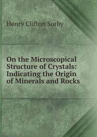 On the Microscopical Structure of Crystals: Indicating the Origin of Minerals and Rocks