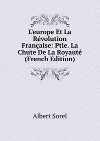 L'europe Et La R?volution Fran?aise: Ptie. La Chute De La Royaut? (French Edition)
