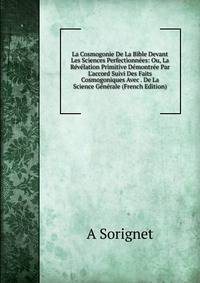 La Cosmogonie De La Bible Devant Les Sciences Perfectionn?es: Ou, La R?v?lation Primitive D?montr?e Par L'accord Suivi Des Faits Cosmogoniques Avec . De La Science G?n?rale (French Edition)