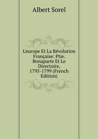 L'europe Et La R?volution Fran?aise: Ptie. Bonaparte Et Le Directoire, 1795-1799 (French Edition)
