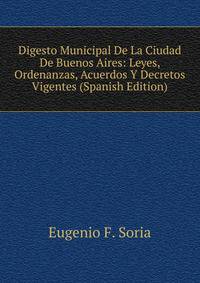 Digesto Municipal De La Ciudad De Buenos Aires: Leyes, Ordenanzas, Acuerdos Y Decretos Vigentes (Spanish Edition)