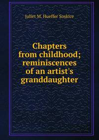 Chapters from childhood; reminiscences of an artist's granddaughter