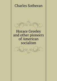 Horace Greeley and other pioneers of American socialism