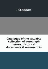 Catalogue of the valuable collection of autograph letters, historical documents &amp; manuscripts