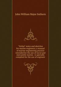 "Verbal" notes and sketches for marine engineers; a manual of marine engineering practice intended for the use of naval and mercantile marine . is specially compiled for the use of engineer
