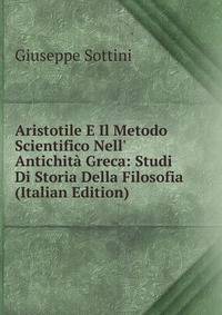 Aristotile E Il Metodo Scientifico Nell' Antichit? Greca: Studi Di Storia Della Filosofia (Italian Edition)