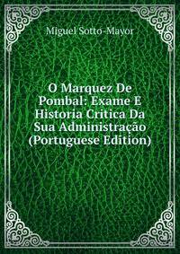O Marquez De Pombal: Exame E Historia Critica Da Sua Administracao (Portuguese Edition)