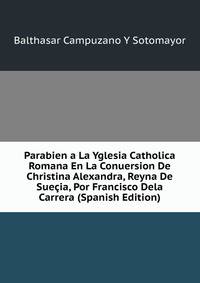 Parabien a La Yglesia Catholica Romana En La Conuersion De Christina Alexandra, Reyna De Suecia, Por Francisco Dela Carrera (Spanish Edition)