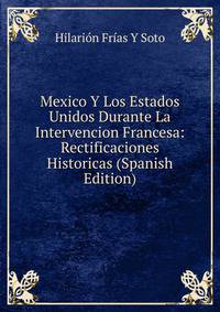 Mexico Y Los Estados Unidos Durante La Intervencion Francesa: Rectificaciones Historicas (Spanish Edition)