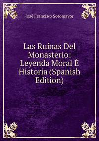 Las Ruinas Del Monasterio: Leyenda Moral E Historia (Spanish Edition)