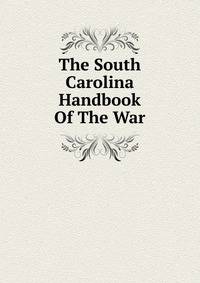 The South Carolina Handbook Of The War