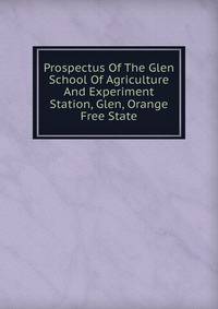 Prospectus Of The Glen School Of Agriculture And Experiment Station, Glen, Orange Free State