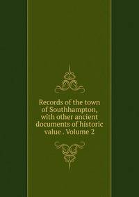 Records of the town of Southhampton, with other ancient documents of historic value . Volume 2