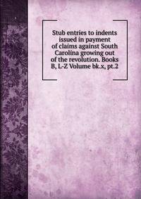 Stub entries to indents issued in payment of claims against South Carolina growing out of the revolution. Books B, L-Z Volume bk.x, pt.2