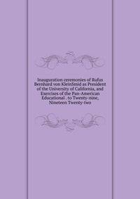 Inauguration ceremonies of Rufus Bernhard von KleinSmid as President of the University of California, and Exercises of the Pan-American Educational . to Twenty-nine, Nineteen Twenty-two