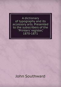 A dictionary of typography and its accessory arts. Presented to the subscribers of the "Printers' register," 1870-1871