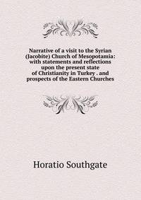 Narrative of a visit to the Syrian (Jacobite) Church of Mesopotamia: with statements and reflections upon the present state of Christianity in Turkey . and prospects of the Eastern Churches