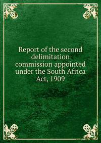 Report of the second delimitation commission appointed under the South Africa Act, 1909