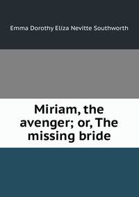 Miriam, the avenger; or, The missing bride