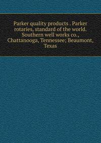 Parker quality products . Parker rotaries, standard of the world. Southern well works co., Chattanooga, Tennessee; Beaumont, Texas