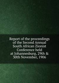 Report of the proceedings of the Second Annual South African Zionist Conference held at Johannesburg, 29th &amp; 30th November, 1906