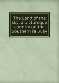 The Land of the sky; a pictureque country on the Southern railway