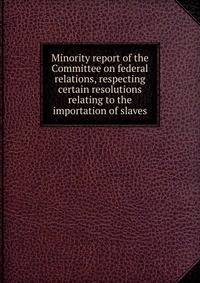 Minority report of the Committee on federal relations, respecting certain resolutions relating to the importation of slaves