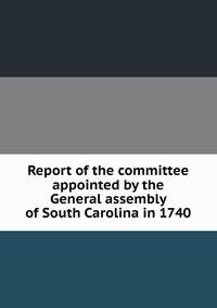 Report of the committee appointed by the General assembly of South Carolina in 1740