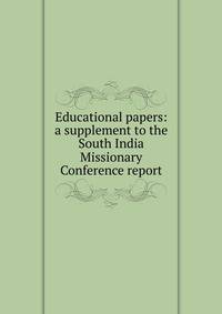 Educational papers: a supplement to the South India Missionary Conference report