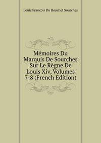 Memoires Du Marquis De Sourches Sur Le Regne De Louis Xiv, Volumes 7-8 (French Edition)