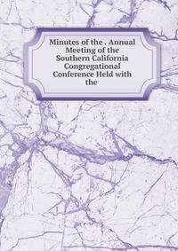 Minutes of the . Annual Meeting of the Southern California Congregational Conference Held with the .