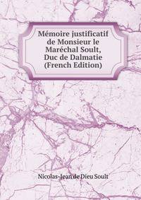 Memoire justificatif de Monsieur le Marechal Soult, Duc de Dalmatie (French Edition)