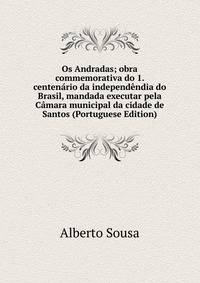 Os Andradas; obra commemorativa do 1. centenario da independendia do Brasil, mandada executar pela Camara municipal da cidade de Santos (Portuguese Edition)