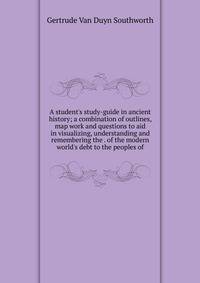A student's study-guide in ancient history; a combination of outlines, map work and questions to aid in visualizing, understanding and remembering the . of the modern world's debt to the peoples of