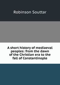 A short history of mediaeval peoples: from the dawn of the Christian era to the fall of Constantinople