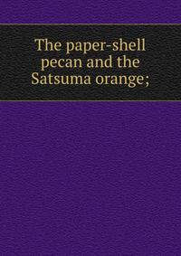 The paper-shell pecan and the Satsuma orange;